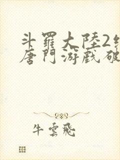 斗罗大陆2绝世唐门游戏破解版