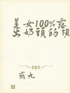 美女100%露出奶头的视频