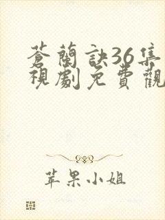 苍兰诀36集电视剧免费观看完整版