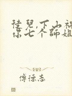徒儿,下山祸害你七个师姐去吧电子版