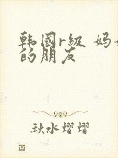 韩国r级 妈妈的朋友