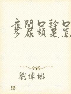 夜间口干口渴尿多尿频是怎么回事