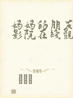 妈妈的朋友西瓜影院在线观看