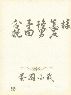 分手后怎样还能挽回男友