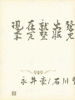 现在就出发第三季完整版免费观看第