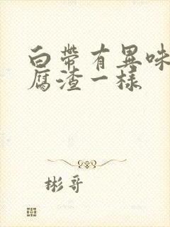 白带有异味像豆腐渣一样