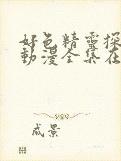 好色精灵探访记动漫全集在线观看