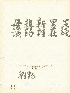 母亲新男友李琼演的谁在线观看