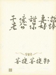 千亿甜妻:总裁老公你好棒