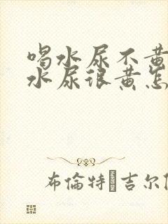 喝水尿不黄不喝水尿很黄怎么回事