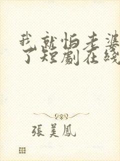 我就怕老婆怎么了短剧在线观看全集