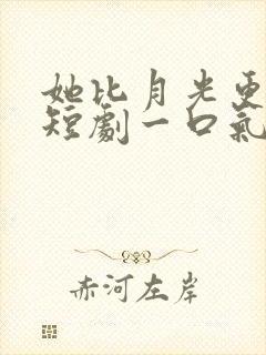 她比月光更耀眼短剧一口气看完