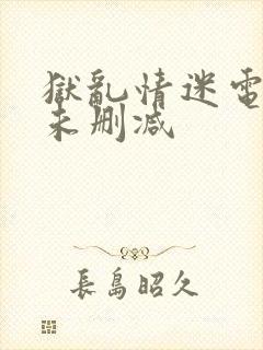 狱乱情迷电视剧未删减