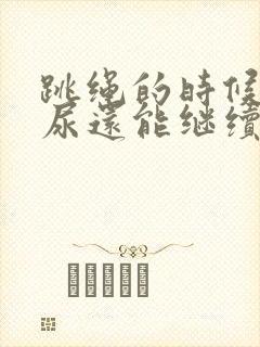 跳绳的时候会漏尿还能继续跳吗封面