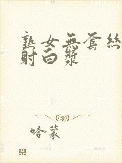 熟女无套丝袜内射白浆