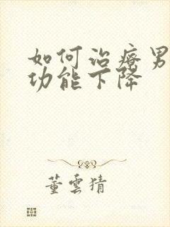 如何治疗男人性功能下降