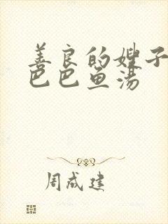 善良的嫂子中字巴巴鱼汤