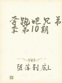 奔跑吧兄弟第七季第10期