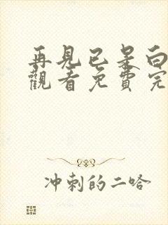 再见已是白月光观看免费完整版