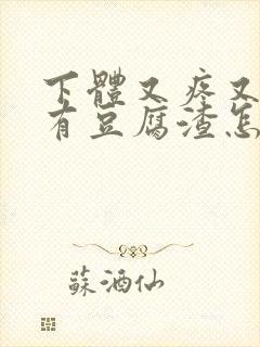 下体又疼又痒还有豆腐渣怎么办