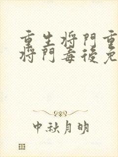 重生将门重生之将门毒后免费阅读