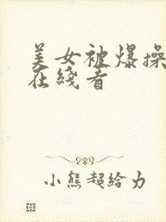 美女被爆操视频在线看