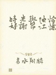 时光与他恰是正好谢昂江忆绵结局