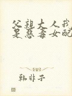 父亲大人我才不是恶毒女配漫画免费封面