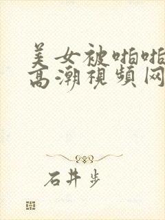 美女被啪啪啪到高潮视频网站