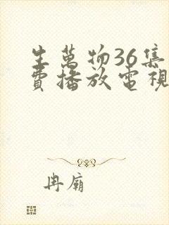 生万物36集免费播放电视连续剧封面