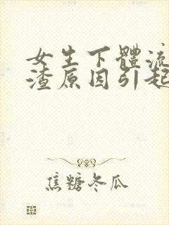 女生下体流豆腐渣原因引起的封面