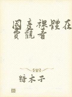 国产裸体在线免费观看