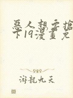 恶人想要抢救一下19漫画免费漫画