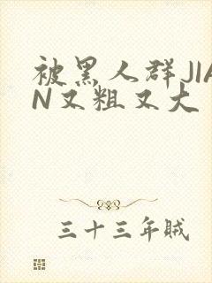 被黑人群JIAN又粗又大