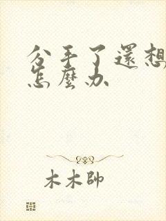 分手了还想复合怎么办