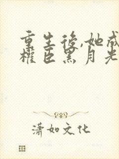 重生后,她成了权臣黑月光原著