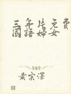 三年片免费大全国语妇女