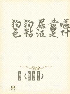 狗狗尿黄呕吐白色粘液是什么原因