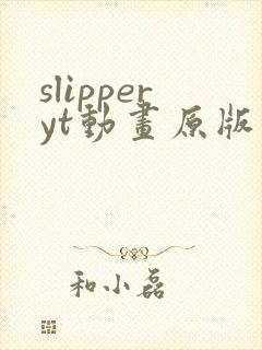slipperyt动画原版观看地址