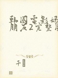 韩国电影妈妈的朋友2完整版在线观看