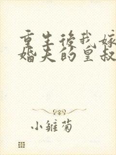 重生后我嫁了未婚夫的皇叔全文免费阅读