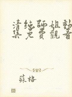 清纯师姐动漫全集免费观看完整版高