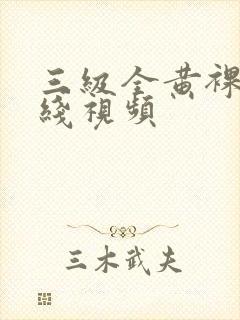 三级全黄裸体在线视频