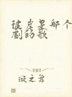 彼岸是哪个电视剧的歌