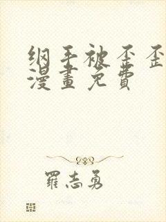 纲手被歪歪漫画漫画免费