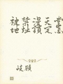 被禁漫天堂ip地址锁定怎么办