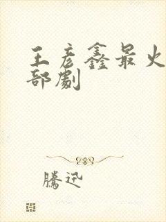 王彦鑫最火的三部剧