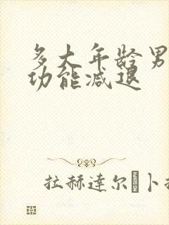 多大年龄男性性功能减退