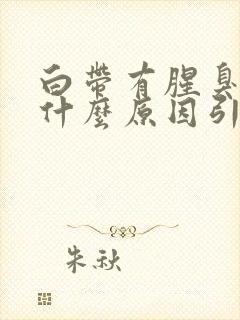 白带有腥臭味是什么原因引起的