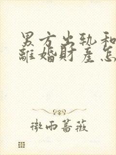 男方出轨和家暴离婚财产怎么判